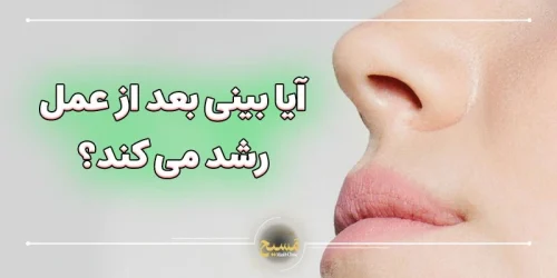 آیا بینی بعد از عمل رشد می کند؟